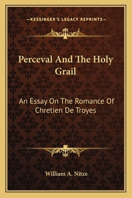 Perceval And The Holy Grail: An Essay On The Romance Of Chretien De Troyes by Nitze, William a.