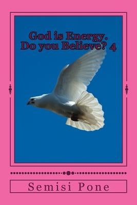 God is Energy. Do you Believe?: Book 4 by Pone, Semisi