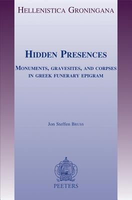 Hidden Presences: Monuments, Gravesites, and Corpses in Greek Funerary Epigram by Bruss, Js