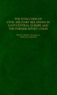 The Evolution of Civil-Military Relations in East-Central Europe and the Former Soviet Union by Mychajlyszyn, Natalie