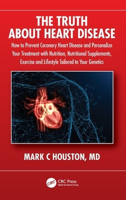 The Truth About Heart Disease: How to Prevent Coronary Heart Disease and Personalize Your Treatment with Nutrition, Nutritional Supplements, Exercise by Houston, Mark
