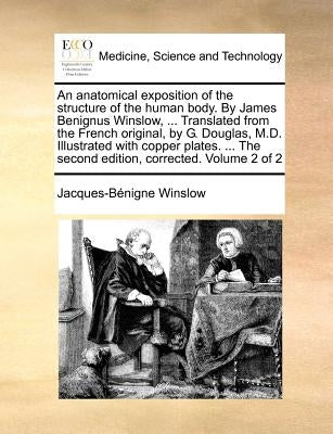An Anatomical Exposition of the Structure of the Human Body. by James Benignus Winslow, ... Translated from the French Original, by G. Douglas, M.D. I by Winslow, Jacques-Bnigne