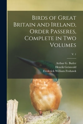Birds of Great Britain and Ireland, Order Passeres, Complete in Two Volumes; v. 1 by Butler, Arthur G. (Arthur Gardiner)