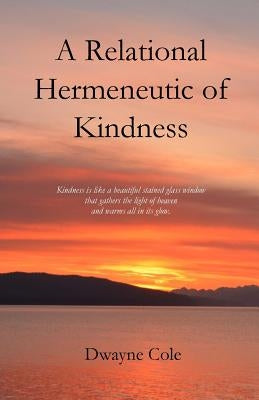 A Relational Hermeneutic of Kindness by Cole, Dwayne