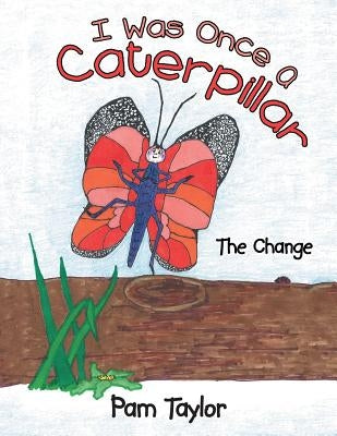 I Was Once A Caterpillar: The Change by Taylor, Pam
