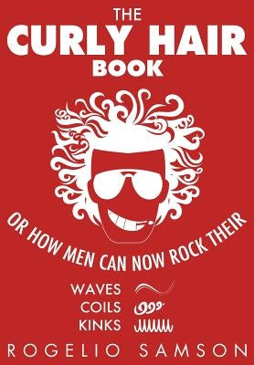 The Curly Hair Book: Or How Men Can Now Rock Their Waves, Coils And Kinks by Samson, Rogelio
