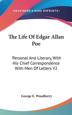 The Life Of Edgar Allan Poe: Personal And Literary, With His Chief Correspondence With Men Of Letters V2 by Woodberry, George E.