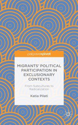 Migrants' Participation in Exclusionary Contexts: From Subcultures to Radicalization by Pilati, K.