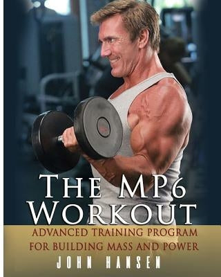 The MP6 Workout: The Advanced Training Program for Mass and Power by Hansen, John