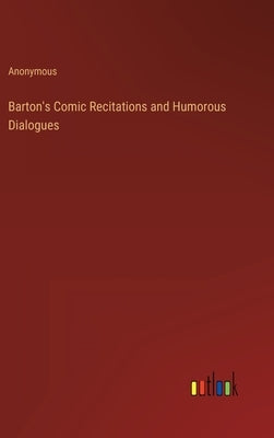 Barton's Comic Recitations and Humorous Dialogues by Anonymous