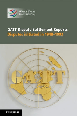 GATT Dispute Settlement Reports 6 Volume Hardback Set: Disputes Initiated in 1948-1993 by World Trade Organization