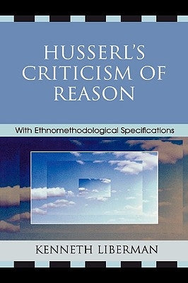 Husserl's Criticism of Reason: With Ethnomethodological Specifications by Liberman, Kenneth B.