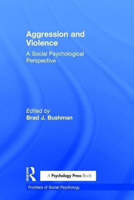 Aggression and Violence: A Social Psychological Perspective by Bushman, Brad J.