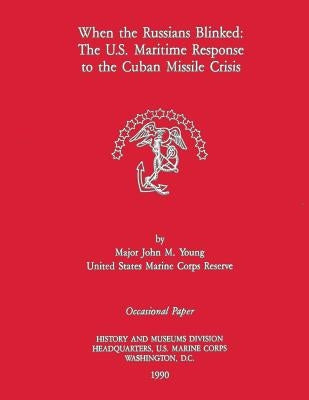 When the Russians Blinked: The U.S. Maritime Response to the Cuban Missile Crisis by Young Usmcr, John M.