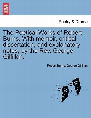 The Poetical Works of Robert Burns. with Memoir, Critical Dissertation, and Explanatory Notes, by the REV. George Gilfillan. by Burns, Robert