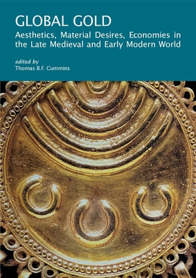 Global Gold: Aesthetics, Material Desires, Economies in the Late Medieval and Early Modern World by Cummins, Thomas B. F.