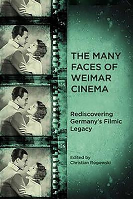The Many Faces of Weimar Cinema: Rediscovering Germany's Filmic Legacy by Rogowski, Christian