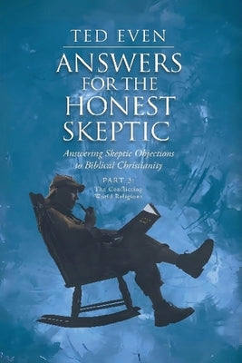 Answers for the Honest Skeptic Part 3: The Conflicting World Religions by Even, Ted