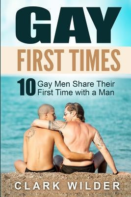 Gay First Times: 10 Gay Men Share Their First Time with a Man by Wilder, Clark