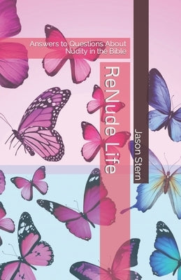 ReNude Life: Answers to Questions About Nudity in the Bible by Stern, Jason