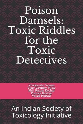 Poison Damsels: Toxic Riddles for Toxic Detective: An Indian Society of Toxicology Initiative by Pillay, Vijay Vasudev
