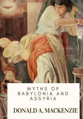 Myths of Babylonia and Assyria by MacKenzie, Donald A.