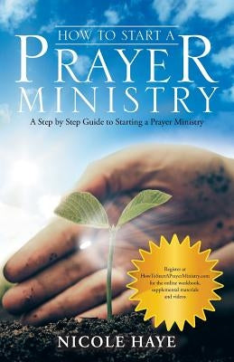 How to Start a Prayer Ministry: A Step by Step Guide to Starting a Prayer Ministry by Haye, Nicole