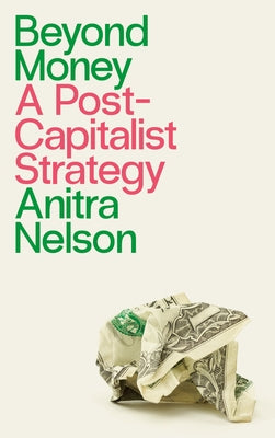 Beyond Money: A Postcapitalist Strategy by Nelson, Anitra