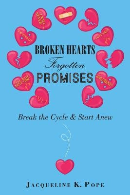 Broken Hearts Forgotten Promises: Break the Cycle & Start Anew by Pope, Jacqueline K.