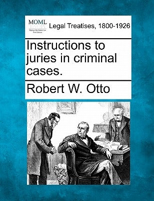 Instructions to Juries in Criminal Cases. by Otto, Robert W.