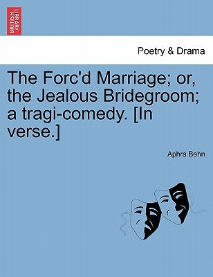 The Forc'd Marriage; Or, the Jealous Bridegroom; A Tragi-Comedy. [In Verse.] by Behn, Aphra