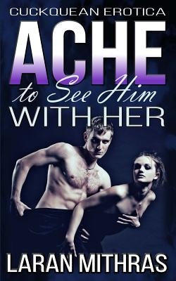 Ache to See Him with Her: Cuckquean Erotica by Mithras, Laran