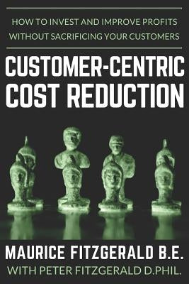 Customer-Centric Cost Reduction: How to invest and improve profits without sacrificing your customers by Fitzgerald, Peter