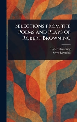 Selections From the Poems and Plays of Robert Browning by Browning, Robert