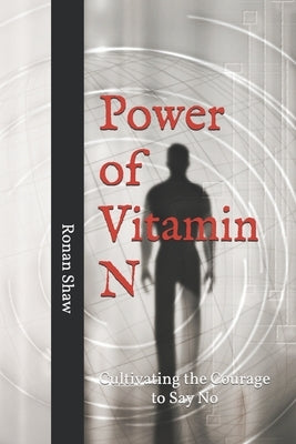 Power of Vitamin N: Cultivating the Courage to Say No by Shaw, Ronan