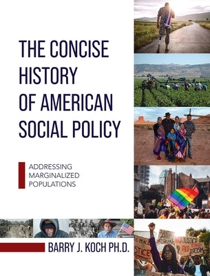 Concise History of American Social Policy: Addressing Marginalized Populations by Koch, Barry