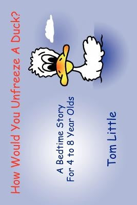 How Would You Unfreeze A Duck?: A Bedtime Story For 4 to 8 Year Olds by Little, Tom