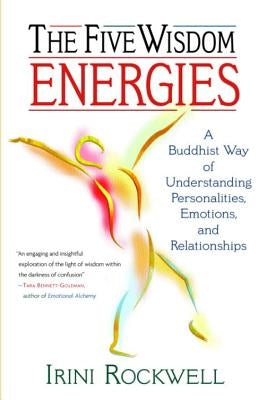 The Five Wisdom Energies: A Buddhist Way of Understanding Personalities, Emotions, and Relationships by Rockwell, Irini