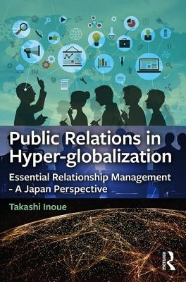 Public Relations in Hyper-globalization: Essential Relationship Management - A Japan Perspective by Inoue, Takashi