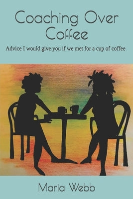 Coaching Over Coffee: Advice I would give you if we met for a cup of coffee by Griffin, Tanya
