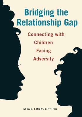 Bridging the Relationship Gap: Connecting with Children Facing Adversity by Langworthy, Sara E.