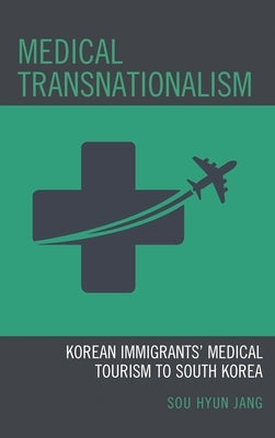 Medical Transnationalism: Korean Immigrants' Medical Tourism to South Korea by Jang, Sou Hyun