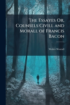 The Essayes Or, Counsels Civill and Morall of Francis Bacon by Worrall, Walter