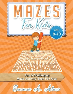 Mazes For Kids Age 8-10: Fun & challenging Maze activity Book For Kids by Alex, Emma a.