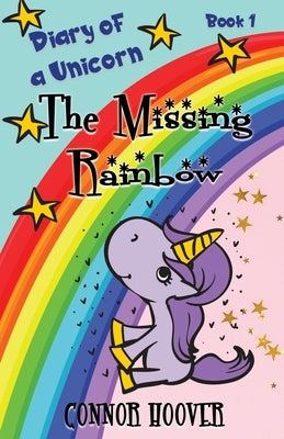 The Missing Rainbow: A Diary of a Unicorn Adventure by Hoover, Connor