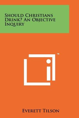 Should Christians Drink? an Objective Inquiry by Tilson, Everett