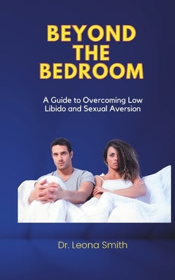 Beyond The Bedroom: A Guide to Overcoming Low Libido and Sexual Aversion by Smith, Leona
