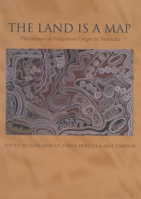 The Land is a Map: Placenames of Indigenous Origin in Australia by Hercus, Luise
