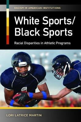 White Sports/Black Sports: Racial Disparities in Athletic Programs by Martin, Lori Latrice