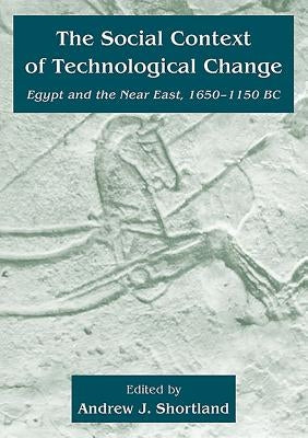 The Social Context of Technological Change: Egypt and the Near East, 1650-1150 BC by Shortland, Andrew J.